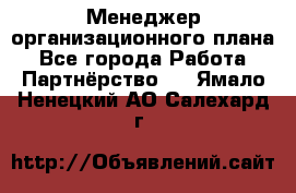 Менеджер организационного плана - Все города Работа » Партнёрство   . Ямало-Ненецкий АО,Салехард г.